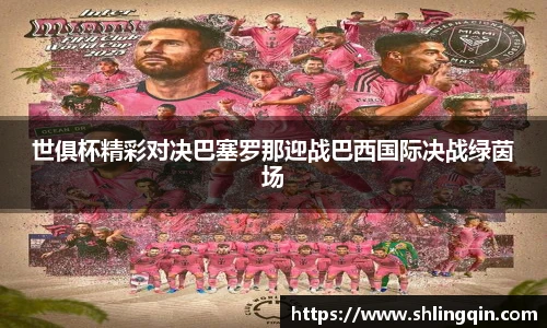 世俱杯精彩对决巴塞罗那迎战巴西国际决战绿茵场