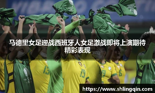马德里女足迎战西班牙人女足激战即将上演期待精彩表现